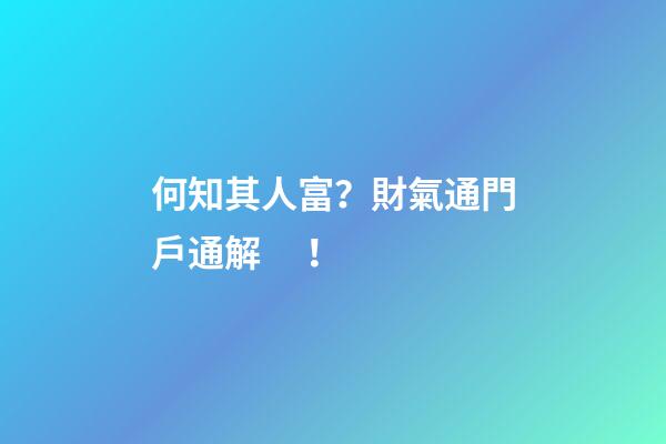 何知其人富？財氣通門戶通解！